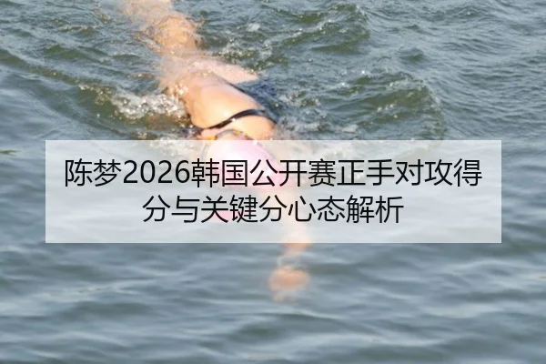 陈梦2026韩国公开赛正手对攻得分与关键分心态解析